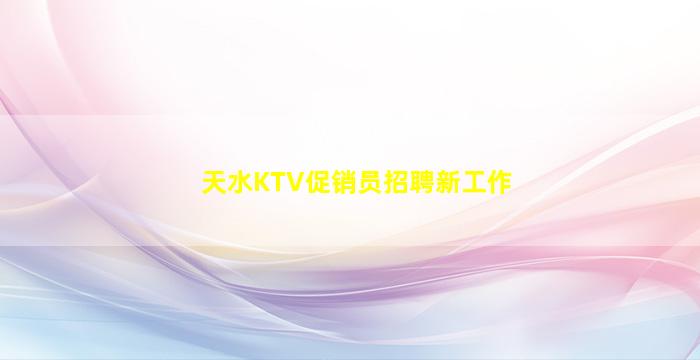天水KTV促销员招聘新工作